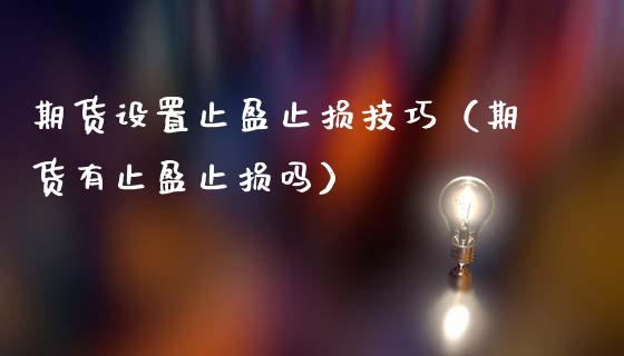 期货设置止盈止损技巧（期货有止盈止损吗）_https://www.zcsm.com.cn_期货交易_第1张