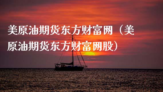 美原油期货东方财富网（美原油期货东方财富网股）_https://www.zcsm.com.cn_原油期货_第1张