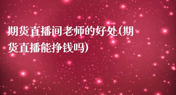 期货直播间老师的好处(期货直播能挣钱吗)_https://www.zcsm.com.cn_期货培训_第1张