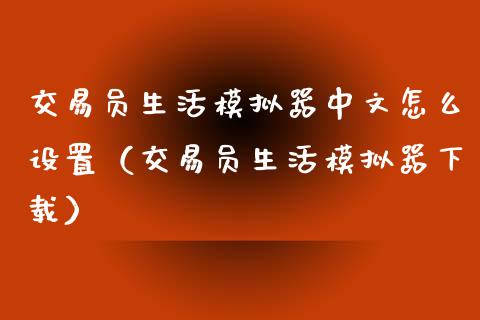 交易员生活模拟器中文怎么设置（交易员生活模拟器下载）_https://www.zcsm.com.cn_期货交易_第1张