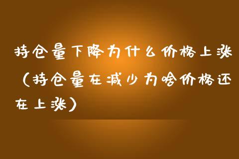 持仓量下降为什么价格上涨（持仓量在减少为啥价格还在上涨）_https://www.zcsm.com.cn_期货交易_第1张