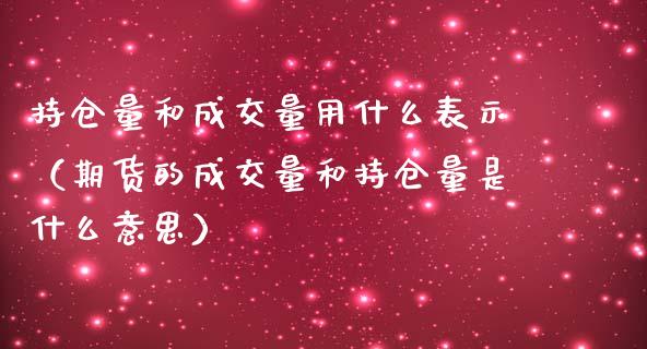 持仓量和成交量用什么表示（期货的成交量和持仓量是什么意思）_https://www.zcsm.com.cn_期货交易_第1张