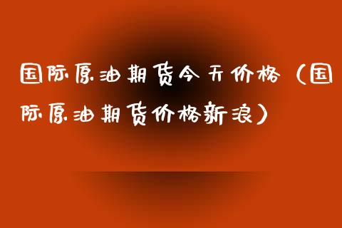 国际原油期货今天价格（国际原油期货价格新浪）_https://www.zcsm.com.cn_原油期货_第1张