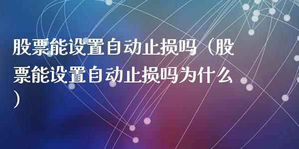 股票能设置自动止损吗（股票能设置自动止损吗为什么）_https://www.zcsm.com.cn_期货交易_第1张