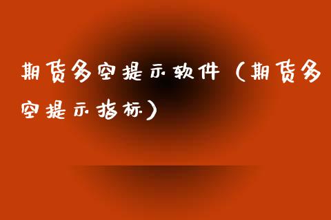 期货多空提示软件（期货多空提示指标）_https://www.zcsm.com.cn_期货百科_第1张