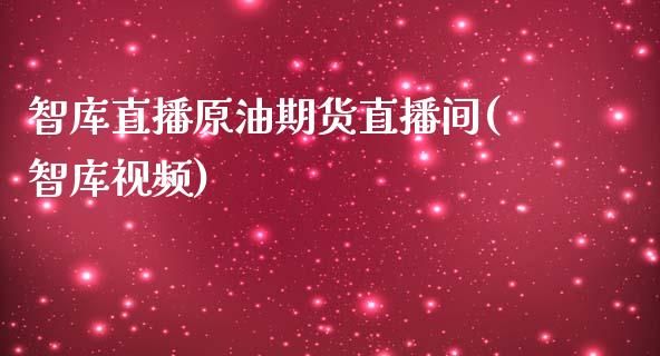 智库直播原油期货直播间(智库视频)_https://www.zcsm.com.cn_期货喊单_第1张