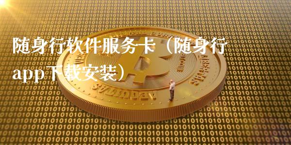 随身行软件服务卡（随身行app下载安装）_https://www.zcsm.com.cn_原油期货_第1张