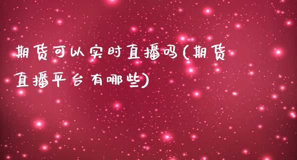 期货可以实时直播吗(期货直播平台有哪些)_https://www.zcsm.com.cn_期货行情_第1张