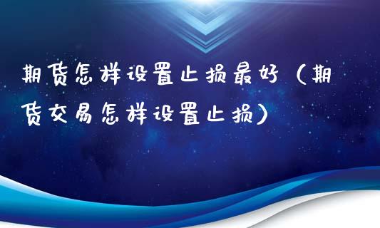 期货怎样设置止损最好（期货交易怎样设置止损）_https://www.zcsm.com.cn_期货交易_第1张