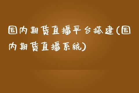 国内期货直播平台搭建(国内期货直播系统)_https://www.zcsm.com.cn_原油期货_第1张