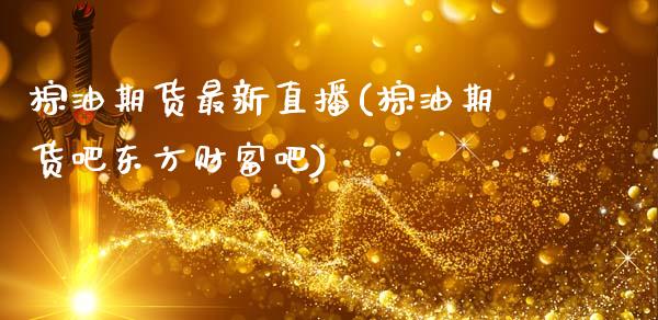 棕油期货最新直播(棕油期货吧东方财富吧)_https://www.zcsm.com.cn_期货百科_第1张