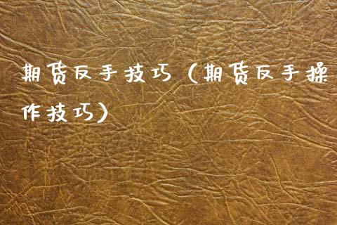 期货反手技巧（期货反手操作技巧）_https://www.zcsm.com.cn_期货行情_第1张