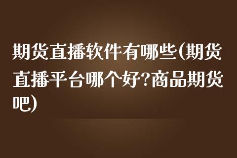 期货直播软件有哪些(期货直播平台哪个好?商品期货吧)_https://www.zcsm.com.cn_期货百科_第1张