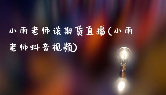 小雨老师谈期货直播(小雨老师抖音视频)_https://www.zcsm.com.cn_原油期货_第1张