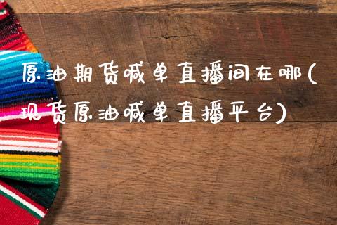 原油期货喊单直播间在哪(现货原油喊单直播平台)_https://www.zcsm.com.cn_期货百科_第1张