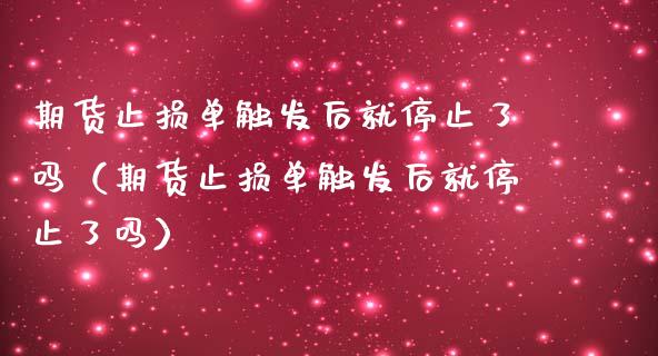 期货止损单触发后就停止了吗（期货止损单触发后就停止了吗）_https://www.zcsm.com.cn_期货交易_第1张