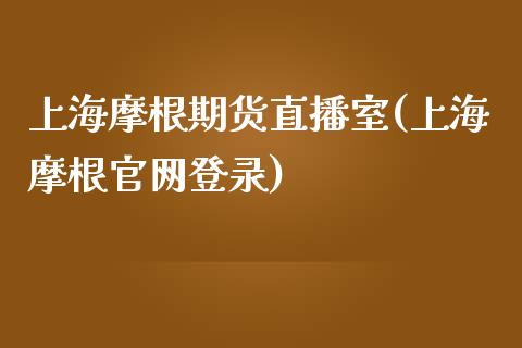 上海摩根期货直播室(上海摩根官网登录)_https://www.zcsm.com.cn_期货行情_第1张