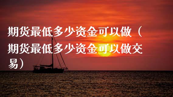 期货最低多少资金可以做（期货最低多少资金可以做交易）_https://www.zcsm.com.cn_期货百科_第1张