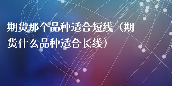 期货那个品种适合短线（期货什么品种适合长线）_https://www.zcsm.com.cn_期货喊单_第1张