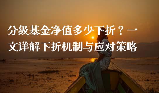 分级基金净值多少下折？一文详解下折机制与应对策略_https://www.zcsm.com.cn_期货百科_第1张