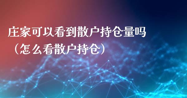 庄家可以看到散户持仓量吗（怎么看散户持仓）_https://www.zcsm.com.cn_期货交易_第1张