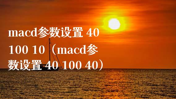 macd参数设置 40 100 10（macd参数设置 40 100 40）_https://www.zcsm.com.cn_期货培训_第1张