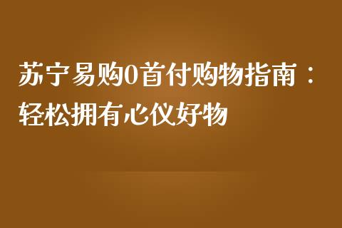 苏宁易购0首付购物指南:轻松拥有心仪好物_期货交易_第1张_期货百科_期货喊单_期货行情_期货交易_原油期货_期货培训 苏宁易购0首付购物指南:轻松拥有心仪好物_https://www.zcsm.com.cn_期货交易_第1张
