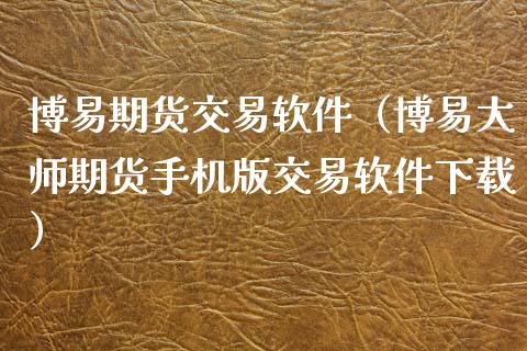 博易期货交易软件（博易大师期货手机版交易软件下载）_https://www.zcsm.com.cn_原油期货_第1张