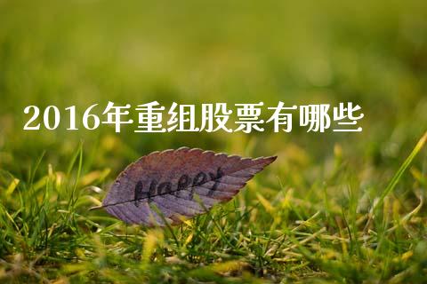 2016年重组股票有哪些_原油期货_第1张_期货百科_期货喊单_期货行情_期货交易_原油期货_期货培训 2016年重组股票有哪些_https://www.zcsm.com.cn_原油期货_第1张