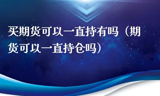 买期货可以一直持有吗（期货可以一直持仓吗）_https://www.zcsm.com.cn_期货百科_第1张