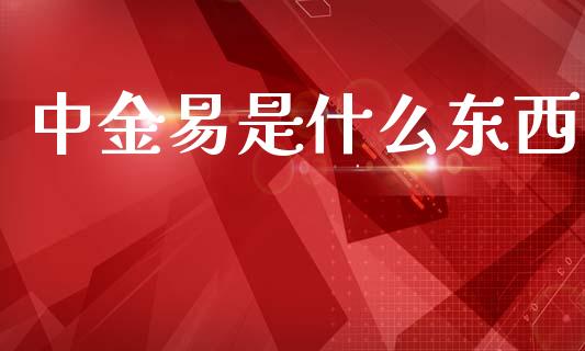 中金易是什么东西_https://www.zcsm.com.cn_期货行情_第1张