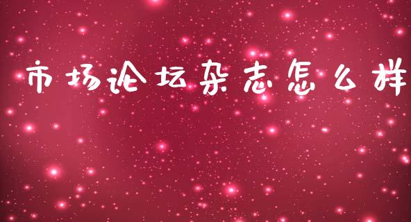 市场论坛杂志怎么样_https://www.zcsm.com.cn_期货培训_第1张