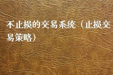 不止损的交易系统（止损交易策略）_https://www.zcsm.com.cn_期货交易_第1张