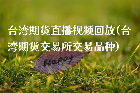 台湾期货直播视频回放(台湾期货交易所交易品种)_https://www.zcsm.com.cn_原油期货_第1张