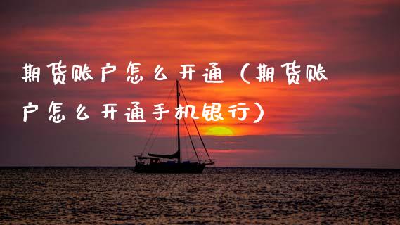 期货账户怎么开通（期货账户怎么开通手机银行）_https://www.zcsm.com.cn_期货百科_第1张