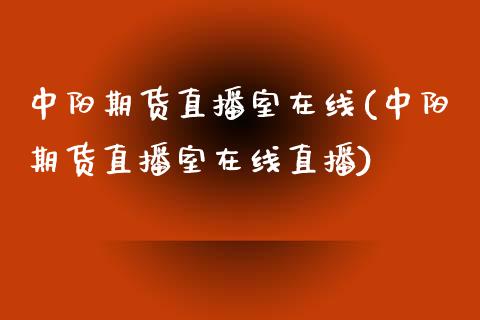 中阳期货直播室在线(中阳期货直播室在线直播)_https://www.zcsm.com.cn_期货培训_第1张