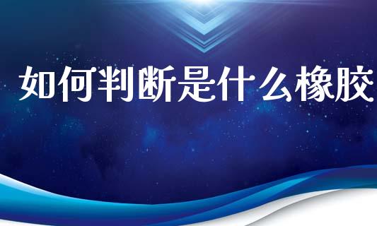 如何判断是什么橡胶_期货培训_第1张_期货百科_期货喊单_期货行情_期货交易_原油期货_期货培训 如何判断是什么橡胶_https://www.zcsm.com.cn_期货培训_第1张