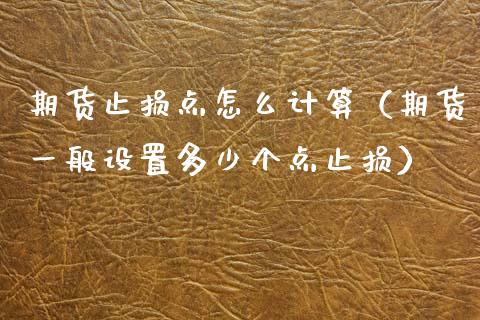 期货止损点怎么计算（期货一般设置多少个点止损）_https://www.zcsm.com.cn_期货交易_第1张