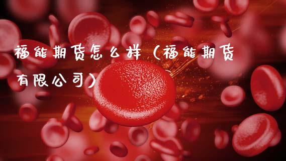 福能期货怎么样（福能期货有限公司）_https://www.zcsm.com.cn_期货喊单_第1张