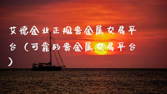 艾德金业正规贵金属交易平台（可靠的贵金属交易平台）_https://www.zcsm.com.cn_期货交易_第1张