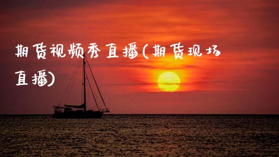 期货视频秀直播(期货现场直播)_https://www.zcsm.com.cn_期货行情_第1张