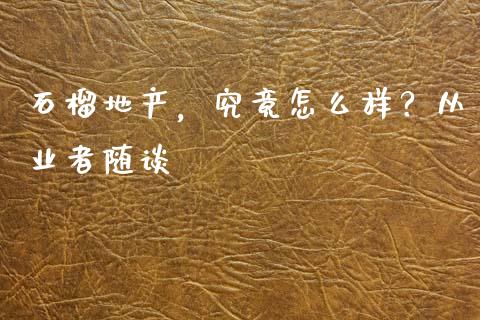 石榴地产，究竟怎么样？从业者随谈_https://www.zcsm.com.cn_原油期货_第1张