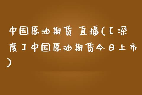 中国原油期货 直播(【深度】中国原油期货今日上市)_https://www.zcsm.com.cn_期货行情_第1张