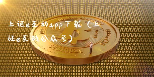 上证e互动app下载（上证e互动公众号）_https://www.zcsm.com.cn_原油期货_第1张