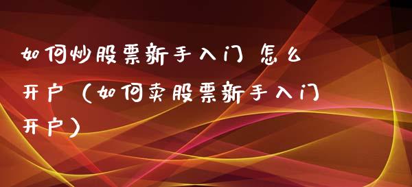 如何炒股票新手入门 怎么开户（如何卖股票新手入门开户）_https://www.zcsm.com.cn_期货培训_第1张