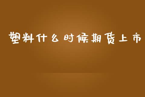 塑料什么时候期货上市_https://www.zcsm.com.cn_期货喊单_第1张