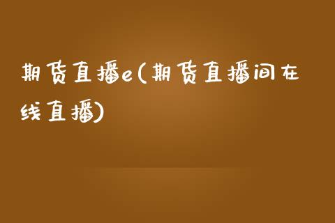 期货直播e(期货直播间在线直播)_https://www.zcsm.com.cn_期货百科_第1张