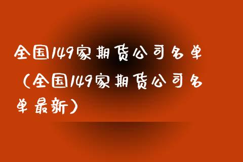 全国149家期货公司名单（全国149家期货公司名单最新）_https://www.zcsm.com.cn_期货行情_第1张