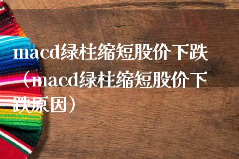 macd绿柱缩短股价下跌（macd绿柱缩短股价下跌原因）_https://www.zcsm.com.cn_期货培训_第1张
