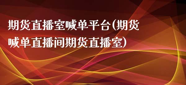 期货直播室喊单平台(期货喊单直播间期货直播室)_https://www.zcsm.com.cn_期货喊单_第1张